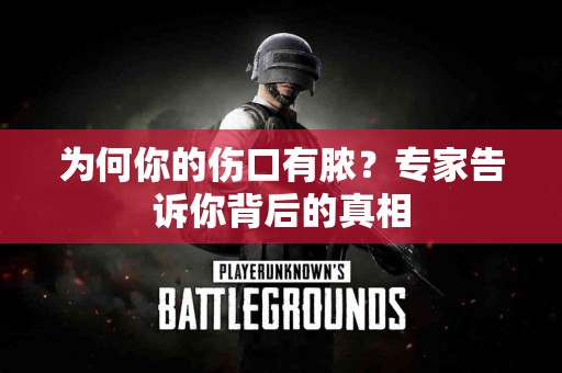 为何你的伤口有脓？专家告诉你背后的真相