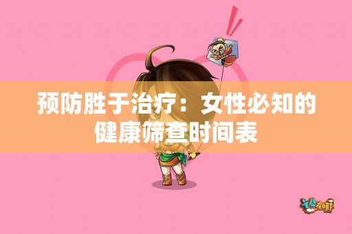 预防胜于治疗：女性必知的健康筛查时间表