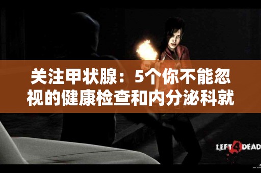 关注甲状腺：5个你不能忽视的健康检查和内分泌科就医指南