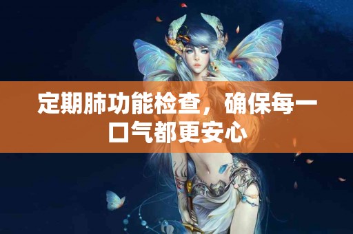 定期肺功能检查，确保每一口气都更安心