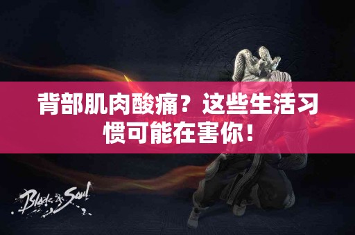 背部肌肉酸痛？这些生活习惯可能在害你！