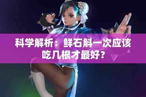 科学解析：鲜石斛一次应该吃几根才最好？