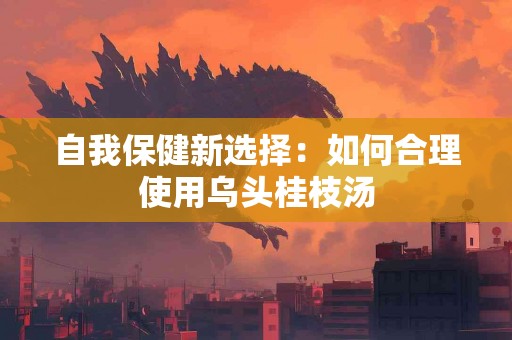 自我保健新选择：如何合理使用乌头桂枝汤