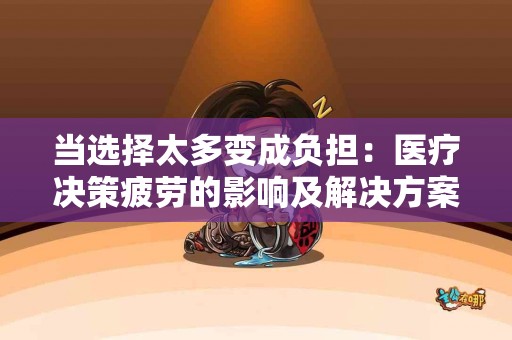 当选择太多变成负担：医疗决策疲劳的影响及解决方案