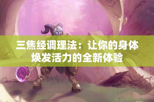 三焦经调理法：让你的身体焕发活力的全新体验