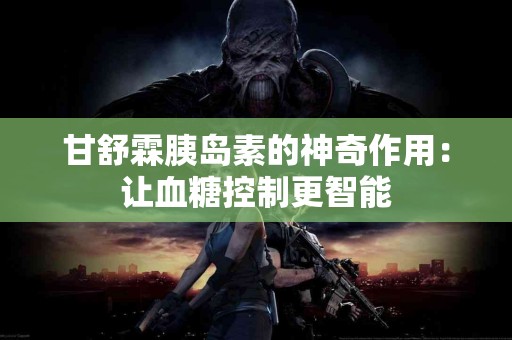 甘舒霖胰岛素的神奇作用：让血糖控制更智能