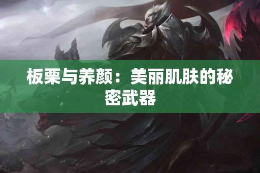 板栗与养颜：美丽肌肤的秘密武器