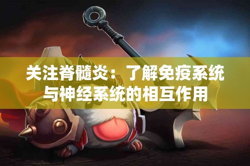 关注脊髓炎：了解免疫系统与神经系统的相互作用