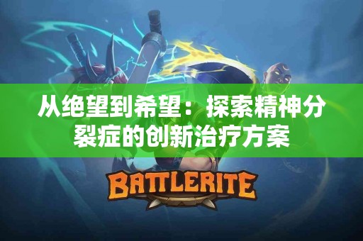 从绝望到希望：探索精神分裂症的创新治疗方案