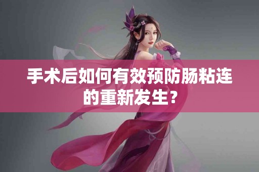 手术后如何有效预防肠粘连的重新发生？