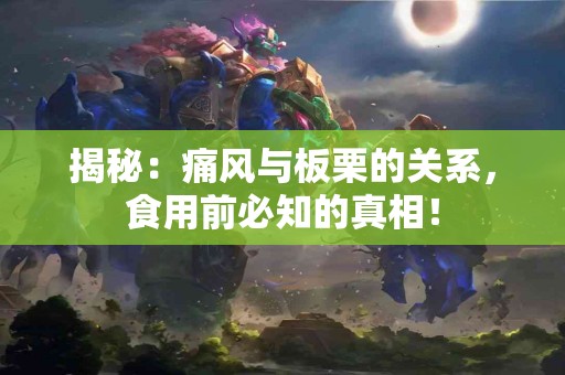 揭秘：痛风与板栗的关系，食用前必知的真相！