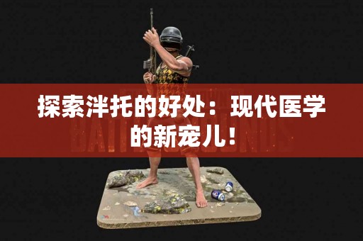 探索泮托的好处：现代医学的新宠儿！