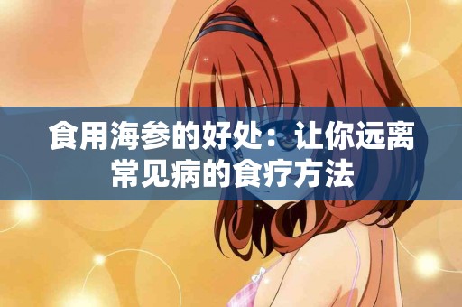 食用海参的好处：让你远离常见病的食疗方法