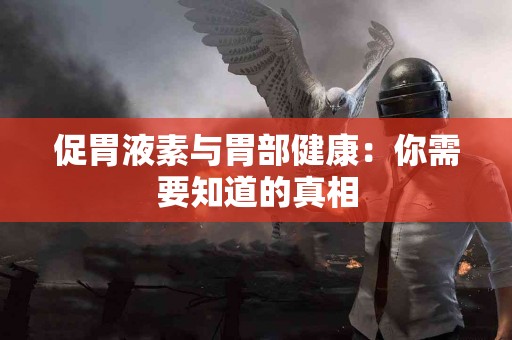 促胃液素与胃部健康：你需要知道的真相