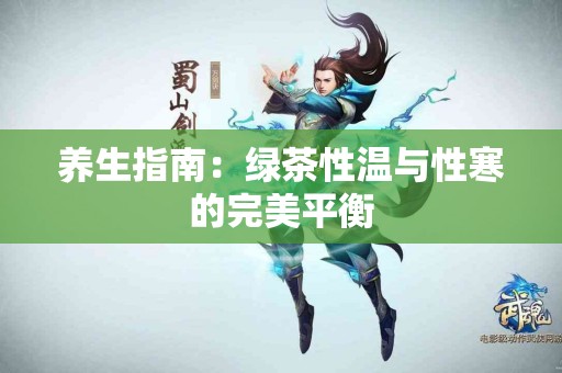 养生指南：绿茶性温与性寒的完美平衡