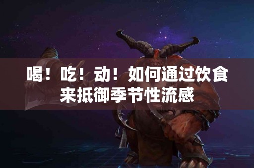 喝！吃！动！如何通过饮食来抵御季节性流感