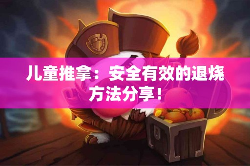 儿童推拿：安全有效的退烧方法分享！