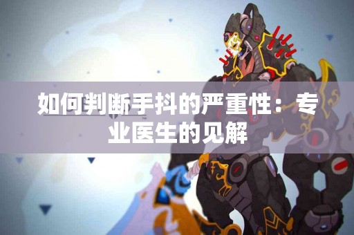 如何判断手抖的严重性：专业医生的见解