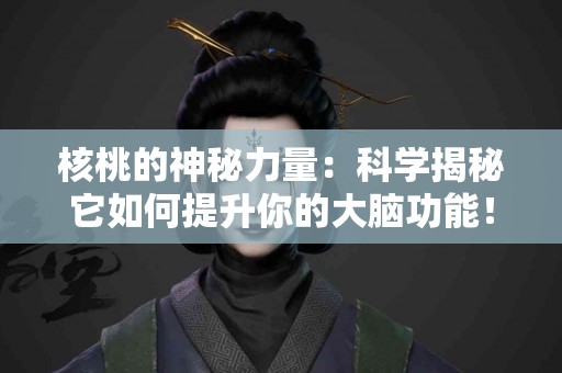 核桃的神秘力量：科学揭秘它如何提升你的大脑功能！