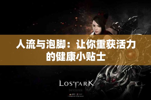 人流与泡脚：让你重获活力的健康小贴士