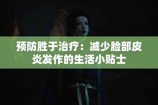 预防胜于治疗：减少脸部皮炎发作的生活小贴士