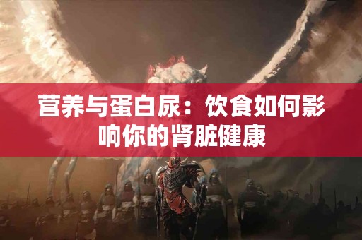 营养与蛋白尿：饮食如何影响你的肾脏健康