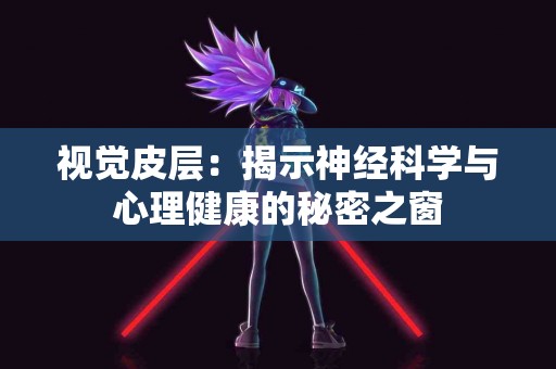 视觉皮层：揭示神经科学与心理健康的秘密之窗