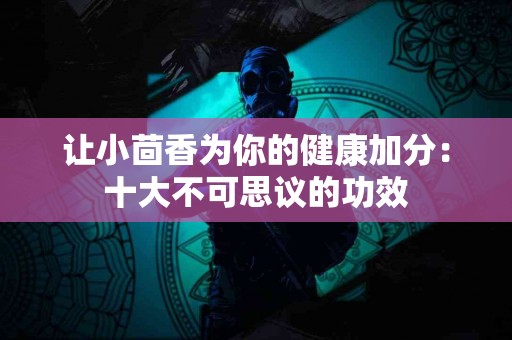 让小茴香为你的健康加分：十大不可思议的功效