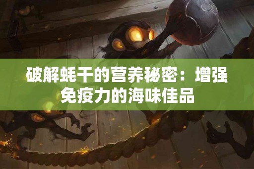 破解蚝干的营养秘密：增强免疫力的海味佳品