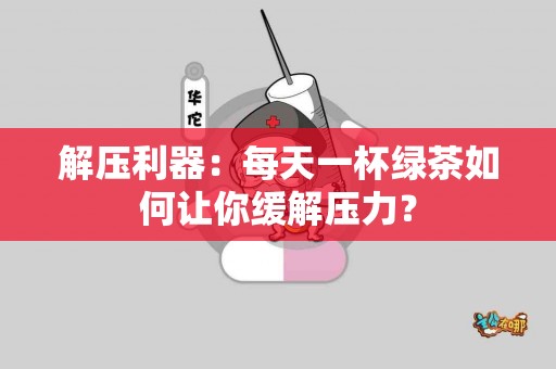解压利器：每天一杯绿茶如何让你缓解压力？
