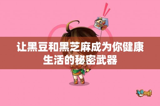 让黑豆和黑芝麻成为你健康生活的秘密武器