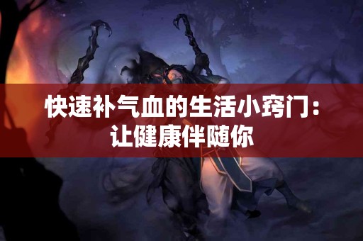 快速补气血的生活小窍门：让健康伴随你