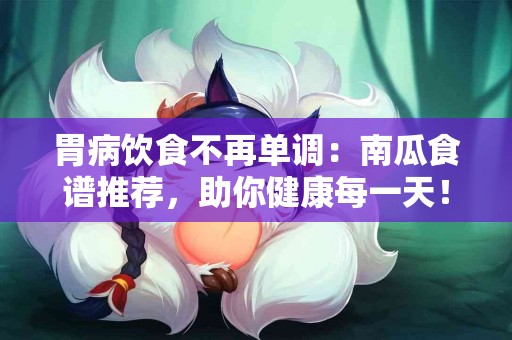 胃病饮食不再单调：南瓜食谱推荐，助你健康每一天！