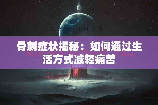 骨刺症状揭秘：如何通过生活方式减轻痛苦