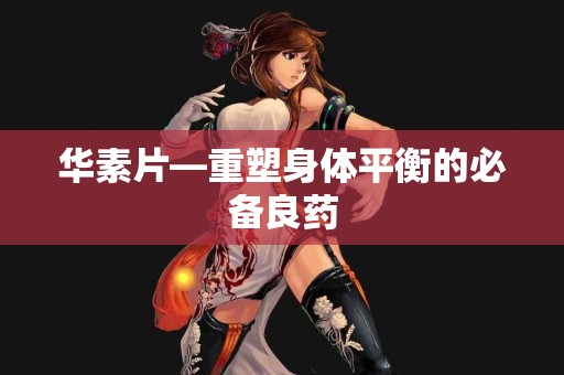 华素片—重塑身体平衡的必备良药
