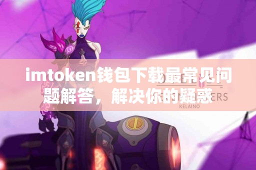 imtoken钱包下载最常见问题解答，解决你的疑惑