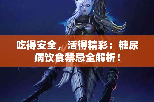 吃得安全，活得精彩：糖尿病饮食禁忌全解析！
