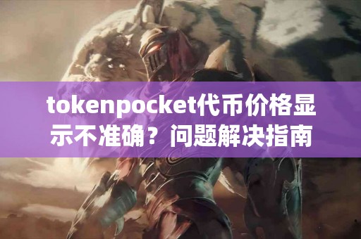 tokenpocket代币价格显示不准确？问题解决指南