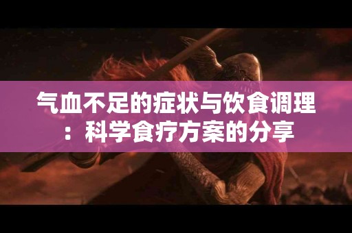 气血不足的症状与饮食调理：科学食疗方案的分享