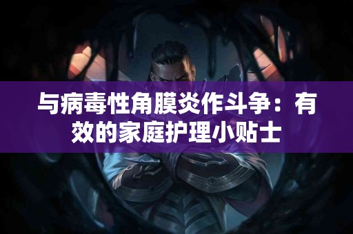 与病毒性角膜炎作斗争：有效的家庭护理小贴士