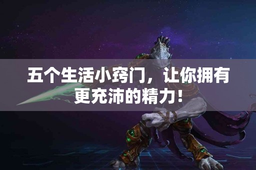 五个生活小窍门，让你拥有更充沛的精力！