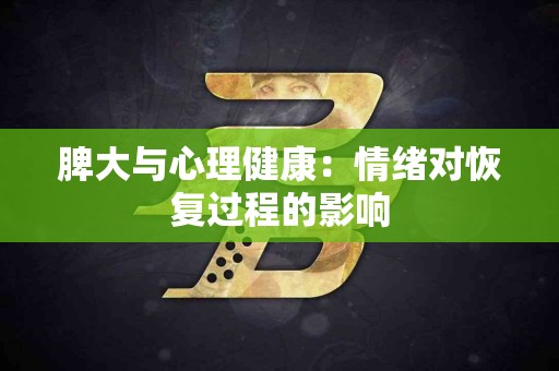 脾大与心理健康：情绪对恢复过程的影响