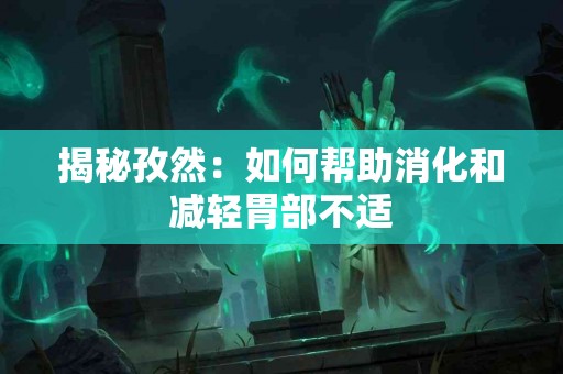 揭秘孜然：如何帮助消化和减轻胃部不适