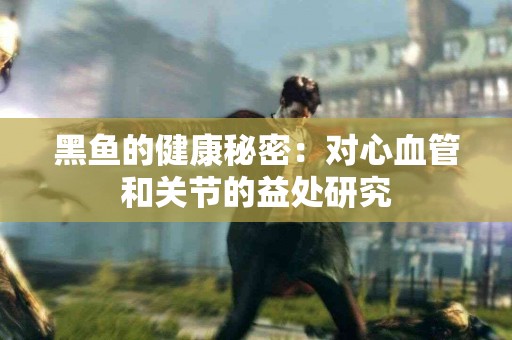 黑鱼的健康秘密：对心血管和关节的益处研究