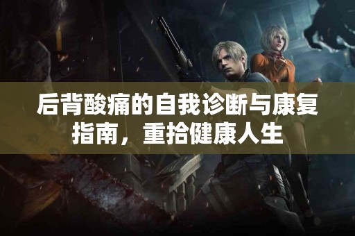 后背酸痛的自我诊断与康复指南，重拾健康人生