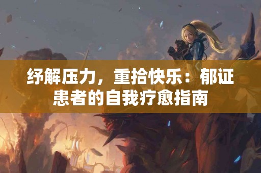 纾解压力，重拾快乐：郁证患者的自我疗愈指南