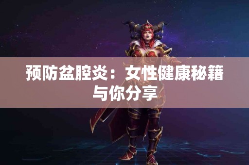 预防盆腔炎：女性健康秘籍与你分享