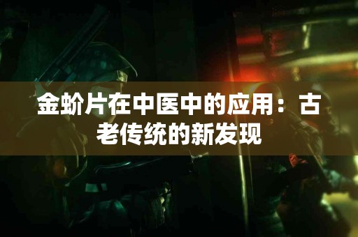 金蚧片在中医中的应用：古老传统的新发现