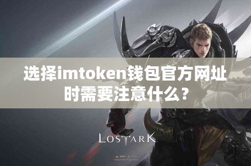 选择imtoken钱包官方网址时需要注意什么？