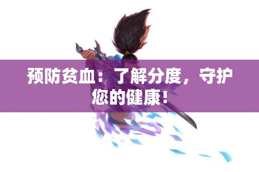 预防贫血：了解分度，守护您的健康！
